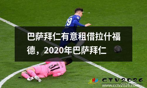 巴萨拜仁有意租借拉什福德，2020年巴萨拜仁