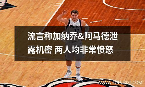 流言称加纳乔&阿马德泄露机密 两人均非常愤怒