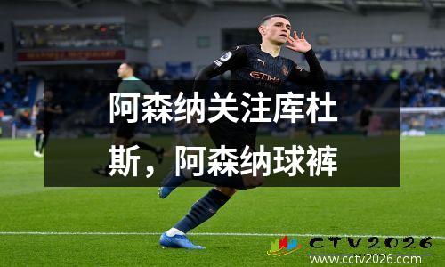 阿森纳关注库杜斯，阿森纳球裤