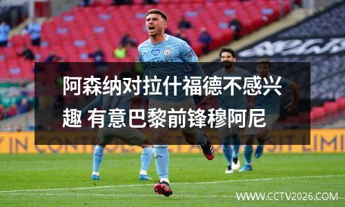 阿森纳对拉什福德不感兴趣 有意巴黎前锋穆阿尼