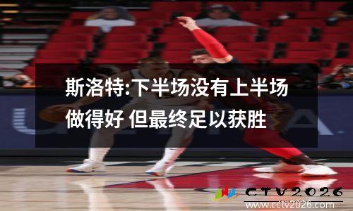 斯洛特:下半场没有上半场做得好 但最终足以获胜