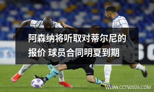 阿森纳将听取对蒂尔尼的报价 球员合同明夏到期