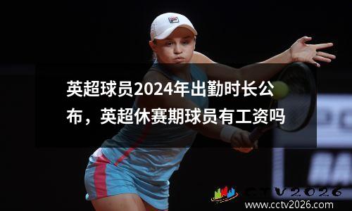 英超球员2024年出勤时长公布，英超休赛期球员有工资吗