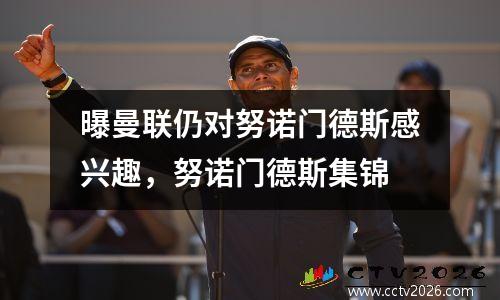 曝曼联仍对努诺门德斯感兴趣，努诺门德斯集锦
