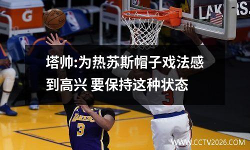 塔帅:为热苏斯帽子戏法感到高兴 要保持这种状态