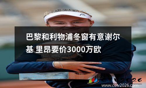 巴黎和利物浦冬窗有意谢尔基 里昂要价3000万欧