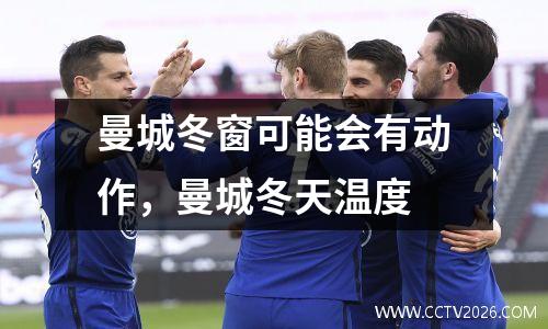 曼城冬窗可能会有动作，曼城冬天温度