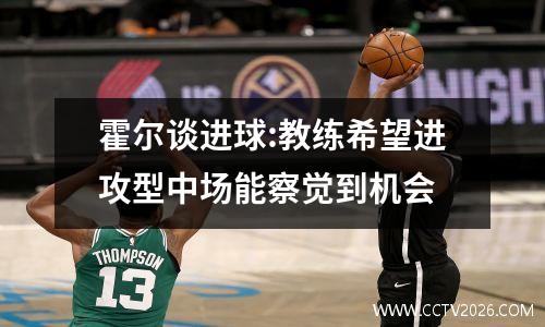 霍尔谈进球:教练希望进攻型中场能察觉到机会
