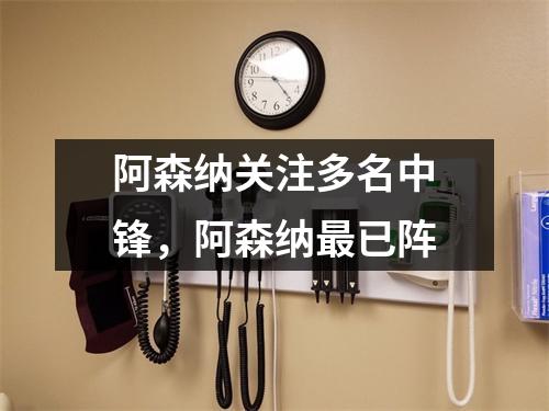 阿森纳关注多名中锋，阿森纳最已阵