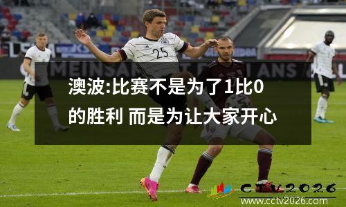 澳波:比赛不是为了1比0的胜利 而是为让大家开心