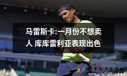马雷斯卡:一月份不想卖人 库库雷利亚表现出色