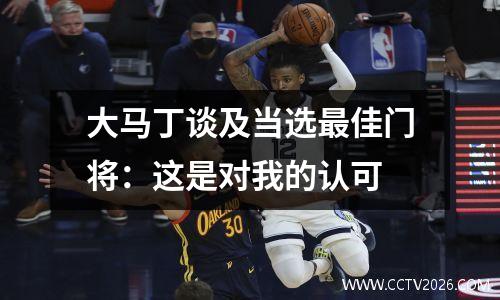 大马丁谈及当选最佳门将：这是对我的认可