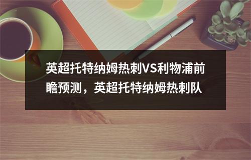 英超托特纳姆热刺VS利物浦前瞻预测，英超托特纳姆热刺队