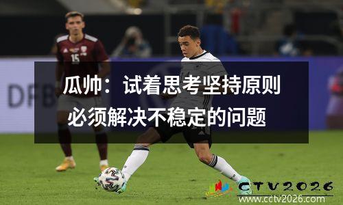瓜帅：试着思考坚持原则 必须解决不稳定的问题