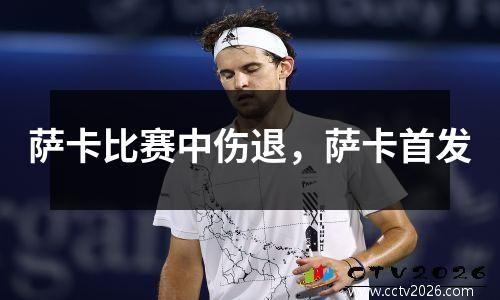 萨卡比赛中伤退，萨卡首发