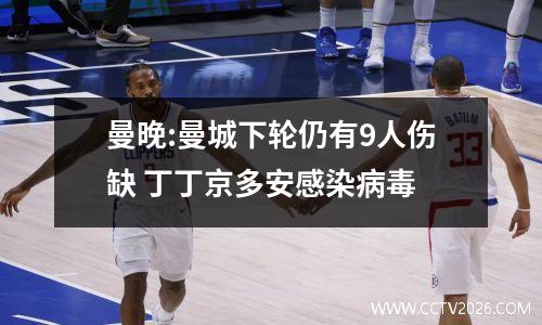 曼晚:曼城下轮仍有9人伤缺 丁丁京多安感染病毒