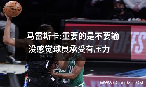 马雷斯卡:重要的是不要输 没感觉球员承受有压力