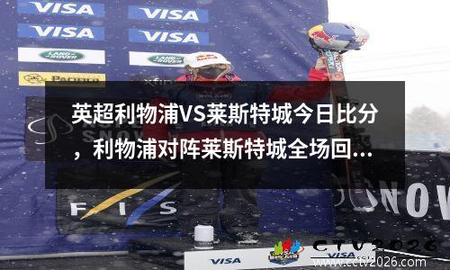 英超利物浦VS莱斯特城今日比分，利物浦对阵莱斯特城全场回放
