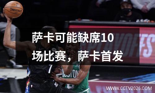 萨卡可能缺席10场比赛，萨卡首发