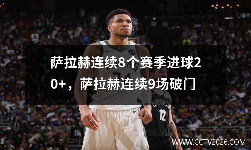 萨拉赫连续8个赛季进球20+，萨拉赫连续9场破门