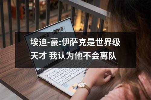 埃迪-豪:伊萨克是世界级天才 我认为他不会离队