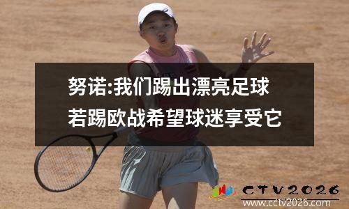 努诺:我们踢出漂亮足球 若踢欧战希望球迷享受它