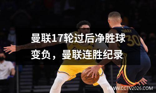 曼联17轮过后净胜球变负，曼联连胜纪录