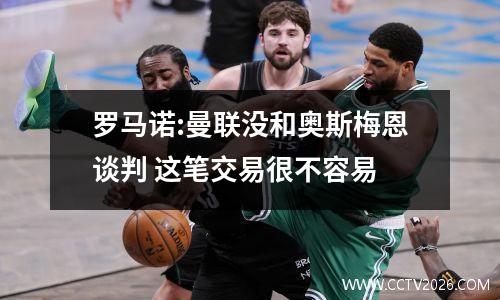 罗马诺:曼联没和奥斯梅恩谈判 这笔交易很不容易