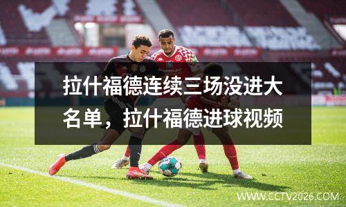 拉什福德连续三场没进大名单，拉什福德进球视频