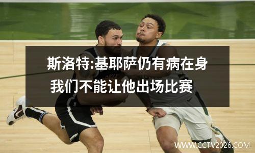 斯洛特:基耶萨仍有病在身 我们不能让他出场比赛