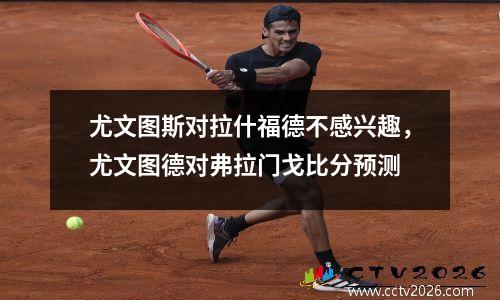 尤文图斯对拉什福德不感兴趣，尤文图德对弗拉门戈比分预测
