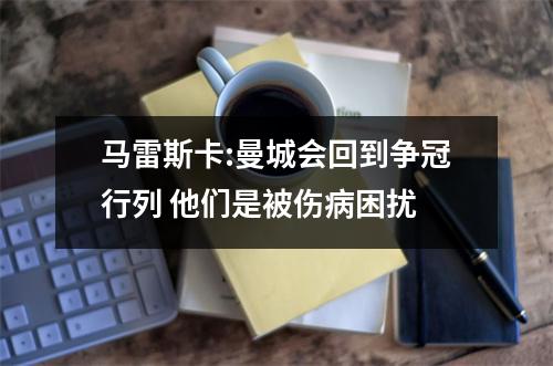 马雷斯卡:曼城会回到争冠行列 他们是被伤病困扰