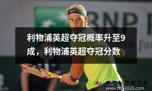 利物浦英超夺冠概率升至9成，利物浦英超夺冠分数