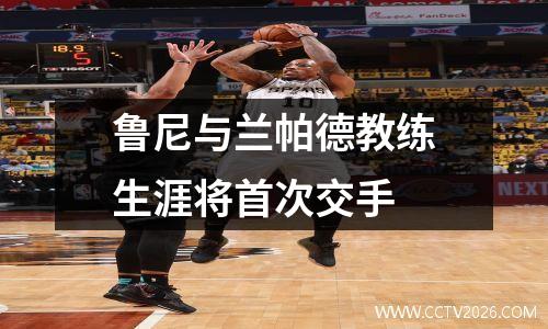 鲁尼与兰帕德教练生涯将首次交手