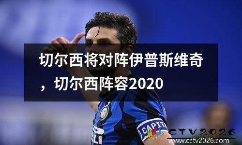 切尔西将对阵伊普斯维奇，切尔西阵容2020