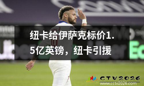 纽卡给伊萨克标价1.5亿英镑，纽卡引援