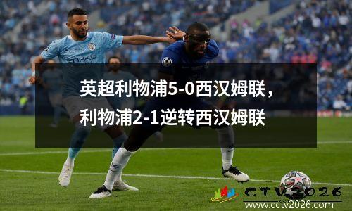 英超利物浦5-0西汉姆联，利物浦2-1逆转西汉姆联