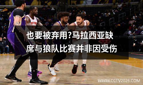也要被弃用?马拉西亚缺席与狼队比赛并非因受伤