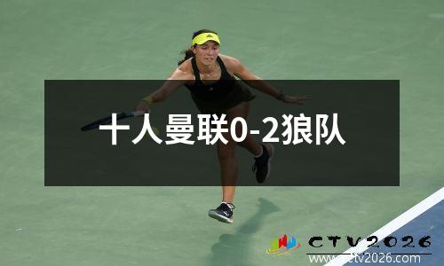 十人曼联0-2狼队