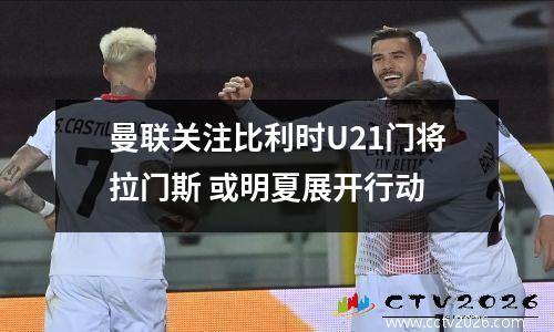 曼联关注比利时U21门将拉门斯 或明夏展开行动