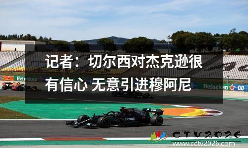 记者：切尔西对杰克逊很有信心 无意引进穆阿尼