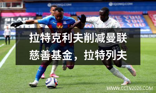 拉特克利夫削减曼联慈善基金，拉特列夫