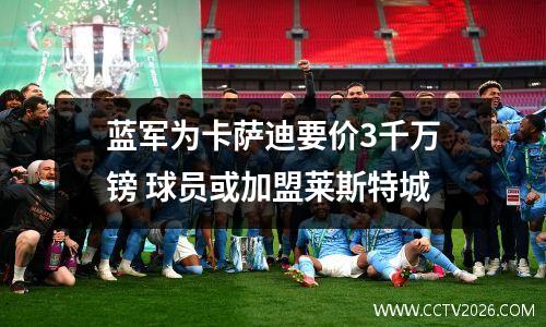 蓝军为卡萨迪要价3千万镑 球员或加盟莱斯特城