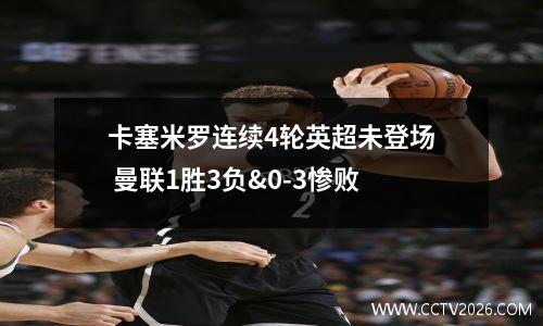卡塞米罗连续4轮英超未登场 曼联1胜3负&0-3惨败