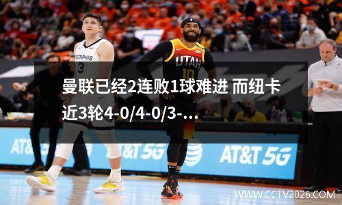 曼联已经2连败1球难进 而纽卡近3轮4-0/4-0/3-0