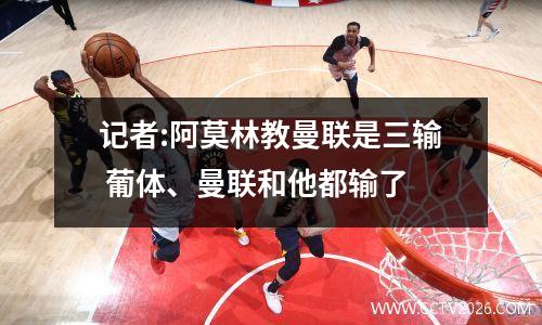 记者:阿莫林教曼联是三输 葡体、曼联和他都输了