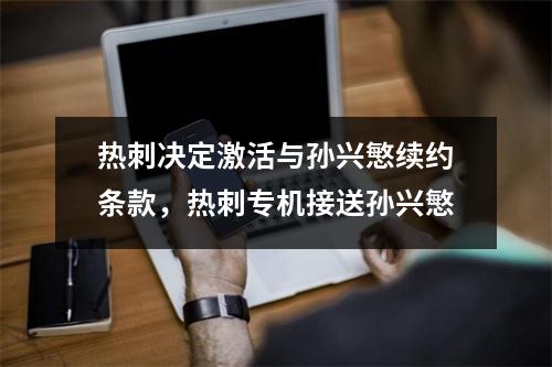 热刺决定激活与孙兴慜续约条款，热刺专机接送孙兴慜