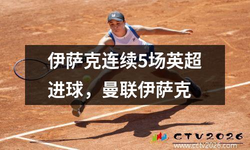 伊萨克连续5场英超进球，曼联伊萨克