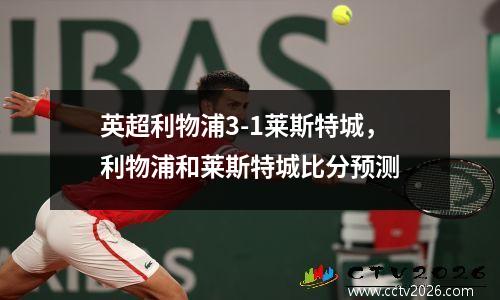 英超利物浦3-1莱斯特城，利物浦和莱斯特城比分预测