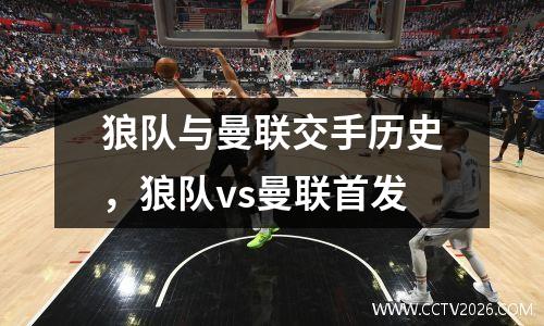 狼队与曼联交手历史，狼队vs曼联首发